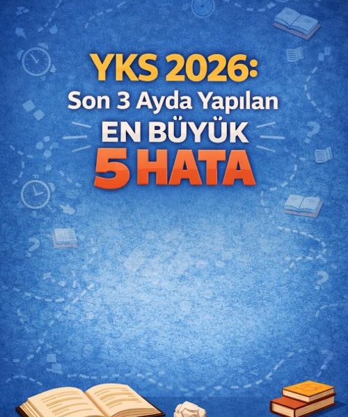 Yks 2026: Son 3 Ayda Yapılan En Büyük 5 Hata